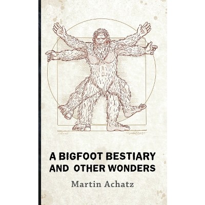 A Bigfoot Bestiary and Other Wonders - by Martin Achatz