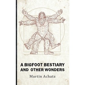 A Bigfoot Bestiary and Other Wonders - by Martin Achatz - 1 of 1
