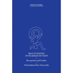 Masculinities in Nigerian Fiction - (Gender and the Body in Literature and Culture) by  Uchechukwu Peter Umezurike (Hardcover) - 1 of 1