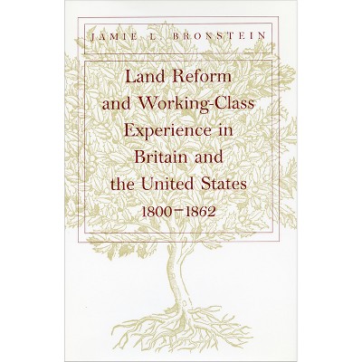 Land Reform and Working-Class Experience in Britain and the Unied States, 1800-1862 - by  Jamie L Bronstein (Hardcover)