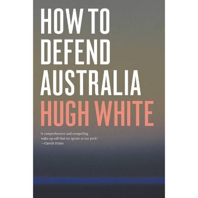 How to Defend Australia - by  Hugh White (Paperback)