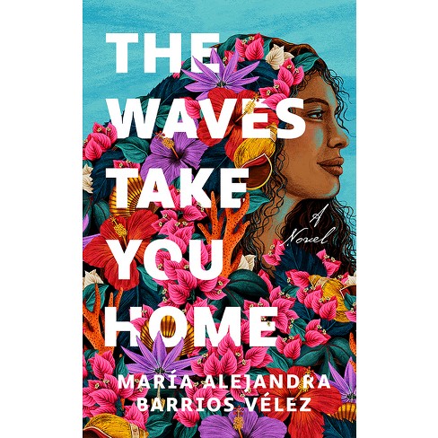 The Waves Take You Home - by María Alejandra Barrios Vélez (Hardcover)