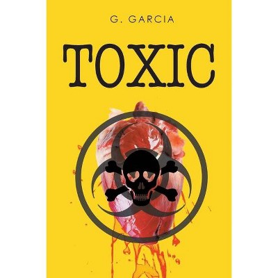 Toxic - by  G Garcia (Paperback)