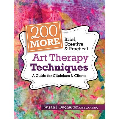 200 More Brief, Creative & Practical Art Therapy Techniques - by  Susan Buchalter (Paperback)