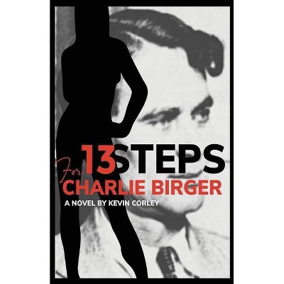 13 Steps for Charlie Birger - by  Kevin Corley (Paperback)