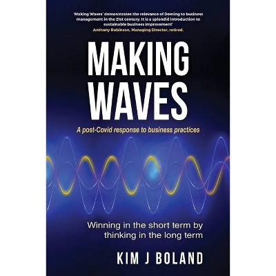 Making Waves A Post Covid Response to Business Practices Winning in the Short Term by thinking in the Long Term - by  Kim J Boland (Paperback)