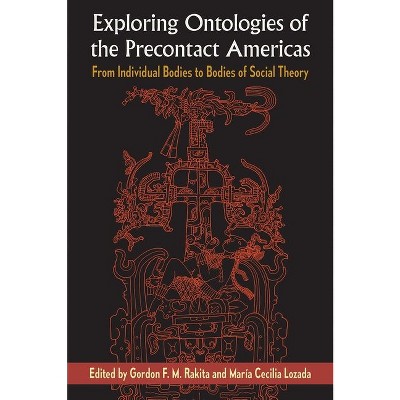 Exploring Ontologies of the Precontact Americas - by  Gordon F M Rakita & María Cecilia Lozada (Hardcover)