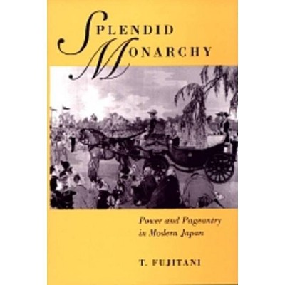 Splendid Monarchy, 6 - (Twentieth Century Japan: The Emergence of a World Power) by  Takashi Fujitani (Paperback)