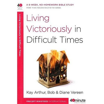 Living Victoriously in Difficult Times - (40-Minute Bible Studies) by  Kay Arthur & Bob Vereen & Diane Vereen (Paperback)