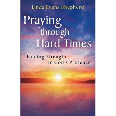 Praying through Hard Times - by  Linda Evans Shepherd (Paperback)