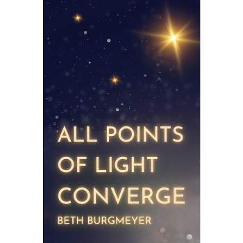 All Points of Light Converge - by  Beth Burgmeyer (Paperback)