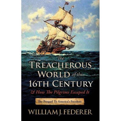 The Treacherous World of the 16th Century & How the Pilgrims Escaped It - by  William J Federer (Paperback)
