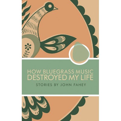 How Bluegrass Music Destroyed My Life - by  John Fahey (Paperback)