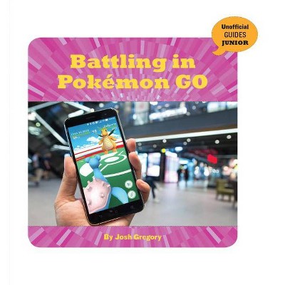 Battling in Pokémon Go - (21st Century Skills Innovation Library: Unofficial Guides Ju) by  Josh Gregory (Paperback)