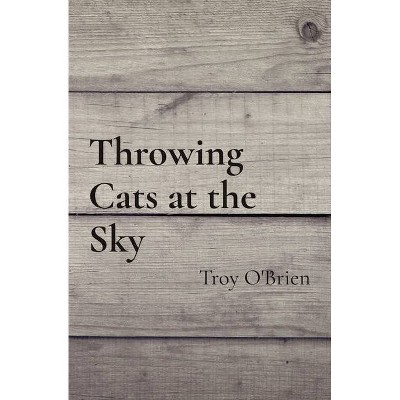 Throwing Cats at the Sky - by  Troy O'Brien (Paperback)