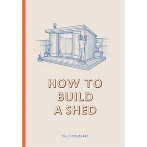 How to Build a Shed - by  Sally Coulthard (Paperback) - 1 of 1