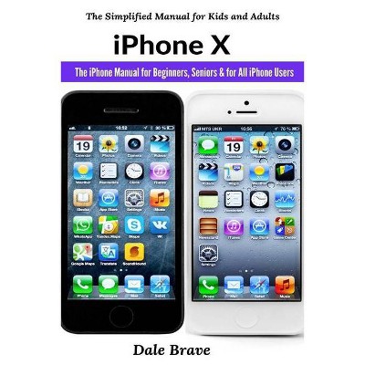 IPhone X - (The Simplified Manual for Kids and Adults) by  Dale Brave (Paperback)