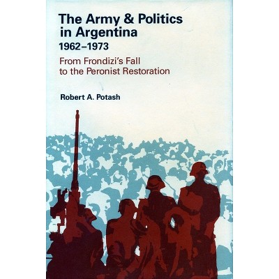 The Army and Politics in Argentina, 1962-1973 - by  Robert A Potash (Hardcover)