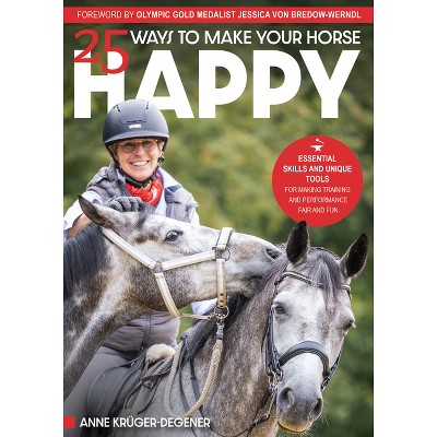 25 Ways to Make Your Horse Happy - by  Anne Krüger-Degener (Paperback)