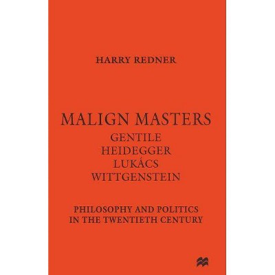 Malign Masters Gentile Heidegger Lukács Wittgenstein - by  Harry Redner (Paperback)