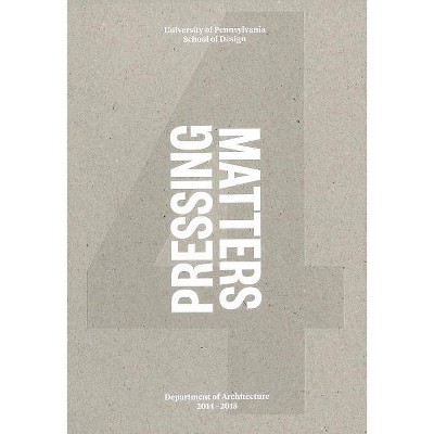 Pressing Matters 4 - by  The Department of Architecture Upenn (Paperback)