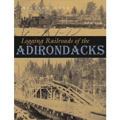 Logging Railroads of the Adirondacks - by  William Gove (Hardcover)
