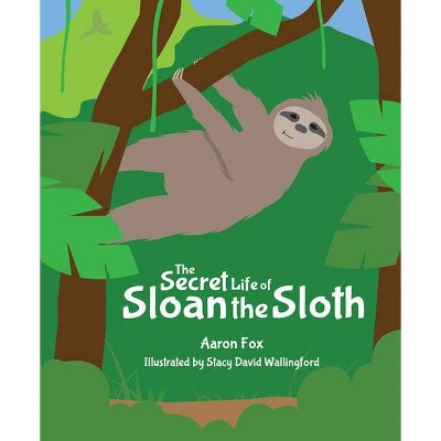 The Secret Life of Sloan the Sloth - by  Aaron Fox (Hardcover)