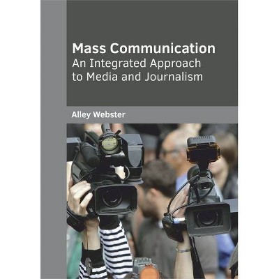 Mass Communication: An Integrated Approach to Media and Journalism - by  Alley Webster (Hardcover)