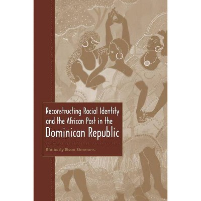 Reconstructing Racial Identity and the African Past in the Dominican Republic - (New World Diasporas) by  Kimberly Eison Simmons (Hardcover)