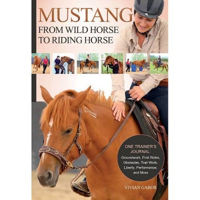 Mustang: From Wild Horse to Riding Horse - by  Vivian Gabor (Paperback)