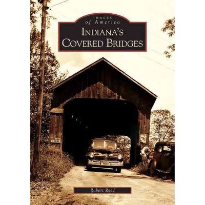 Indiana's Covered Bridges - by Robert Reed (Paperback)