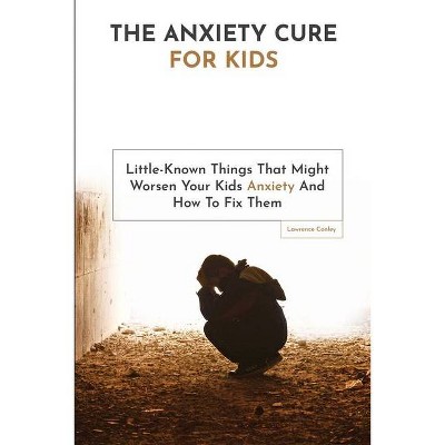 The Anxiety Cure For Kids - by  Lawrence Conley (Paperback)