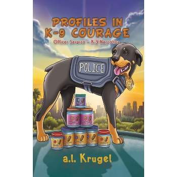 Profiles in K-9 Courage - by  A L Krugel (Hardcover)