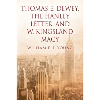 Thomas E. Dewey, The Hanley Letter, and W. Kingsland Macy - by  William F F Young (Paperback)