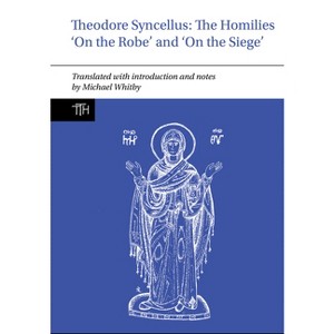 Theodore Syncellus: The Homilies 'on the Robe' and 'on the Siege' - (Translated Texts for Historians) by  Michael Whitby (Hardcover) - 1 of 1