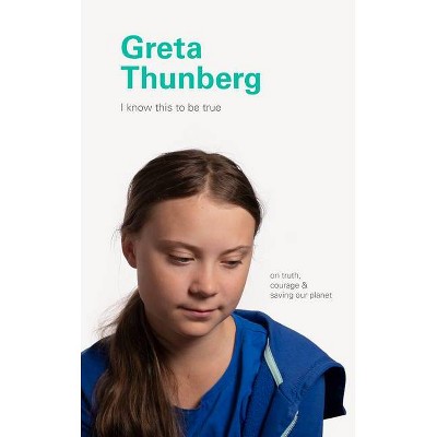 Greta Thunberg - (I Know This to Be True) by  Geoff Blackwell & Ruth Hobday (Hardcover)