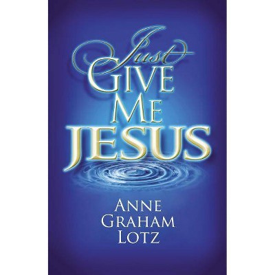 Just Give Me Jesus - by  Anne Graham Lotz (Paperback)