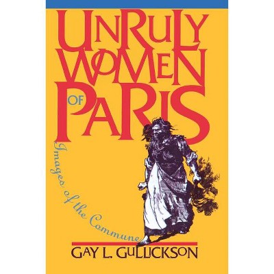 Unruly Women of Paris - (Pitt Ser.in Policy and Inst.Studies) by  Gay L Gullickson (Paperback)