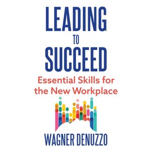 Leading to Succeed: Essential Skills for the New Workplace - by  Wagner Denuzzo (Hardcover) - 1 of 1