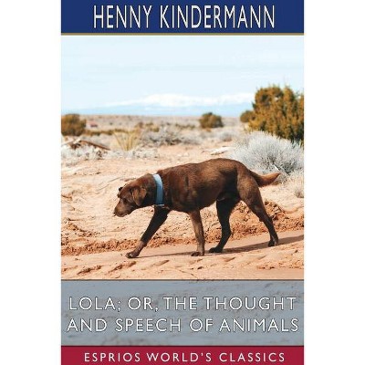 Lola; or, The Thought and Speech of Animals (Esprios Classics) - by  Henny Kindermann (Paperback)