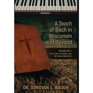 A Touch of Bach in Wisconsin and Beyond, Volume No. 1 - by  Donovan L Waugh (Hardcover) - 1 of 1