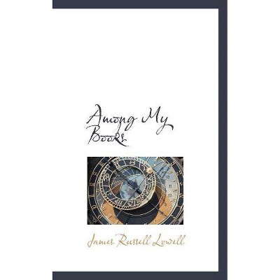 Among My Books - by  James Russell Lowell (Paperback)