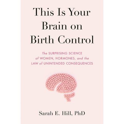 This Is Your Brain on Birth Control - by  Sarah Hill (Hardcover)