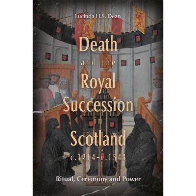 Death and the Royal Succession in Scotland, C.1214-C.1543 - by  Lucinda H S Dean (Hardcover)