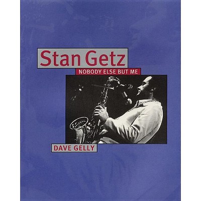 Stan Getz: Nobody Else But Me - by  Dave Gelly (Paperback)