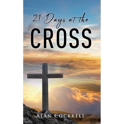 21 Days at the Cross - by  Alan Cockrell (Paperback)