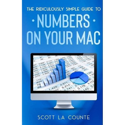 The Ridiculously Simple Guide To Numbers For Mac - by  Scott La Counte (Paperback)