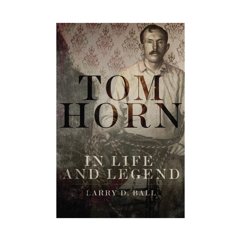 Tom Horn in Life and Legend - by  Larry D Ball (Paperback), 1 of 2