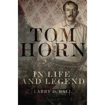 Tom Horn in Life and Legend - by  Larry D Ball (Paperback)