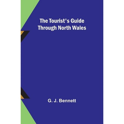 The Tourist's Guide through North Wales - by  G J Bennett (Paperback)